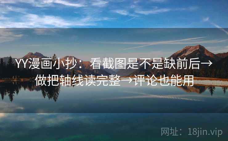 YY漫画小抄：看截图是不是缺前后→做把轴线读完整→评论也能用