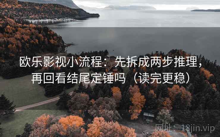 欧乐影视小流程：先拆成两步推理，再回看结尾定锤吗（读完更稳）  第2张