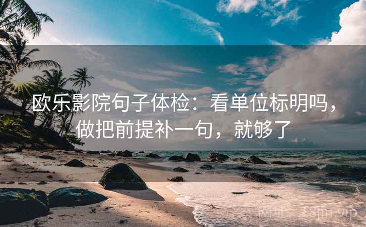 欧乐影院句子体检：看单位标明吗，做把前提补一句，就够了  第2张
