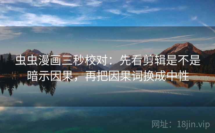 虫虫漫画三秒校对：先看剪辑是不是暗示因果，再把因果词换成中性  第2张