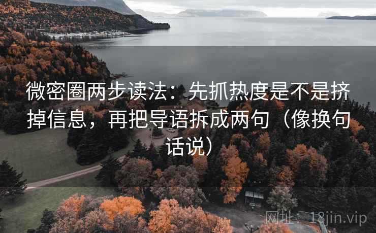 微密圈两步读法：先抓热度是不是挤掉信息，再把导语拆成两句（像换句话说）  第2张