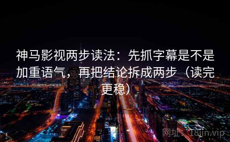 神马影视两步读法:先抓字幕是不是加重语气,再把结论拆成两步(读完更稳)