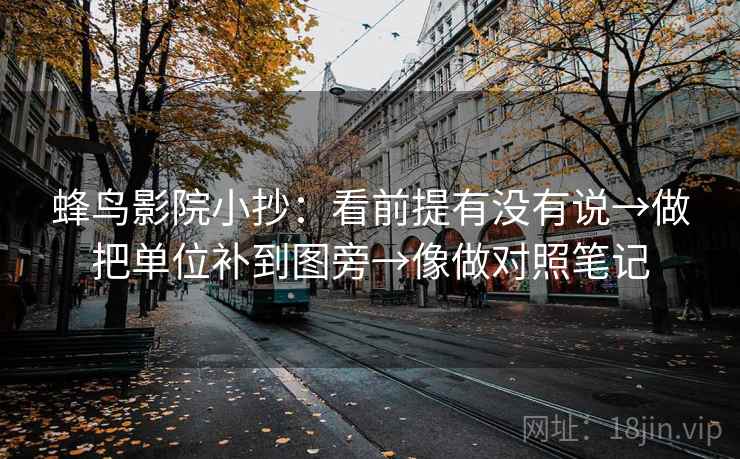 蜂鸟影院小抄：看前提有没有说→做把单位补到图旁→像做对照笔记