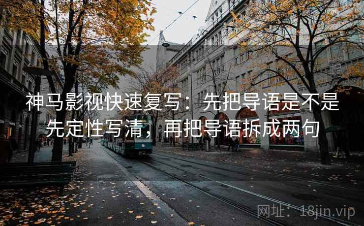 神马影视快速复写:先把导语是不是先定性写清,再把导语拆成两句 第2张 神马影视快速复写:先把导语是不是先定性写清,再把导语拆成两句 第2张