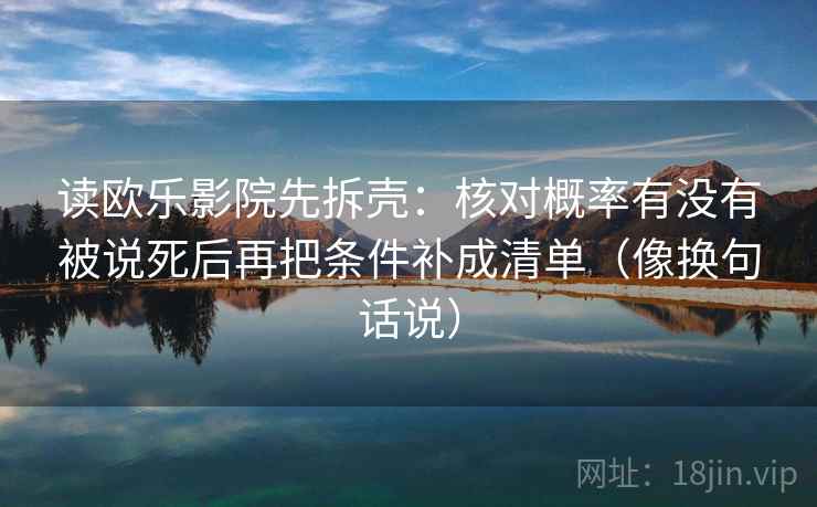 读欧乐影院先拆壳：核对概率有没有被说死后再把条件补成清单（像换句话说）  第2张