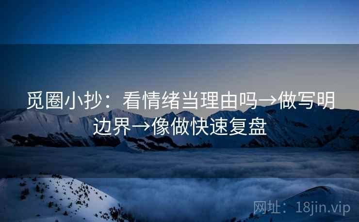 觅圈小抄：看情绪当理由吗→做写明边界→像做快速复盘  第2张