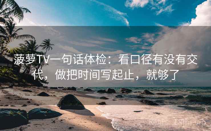 菠萝TV一句话体检：看口径有没有交代，做把时间写起止，就够了