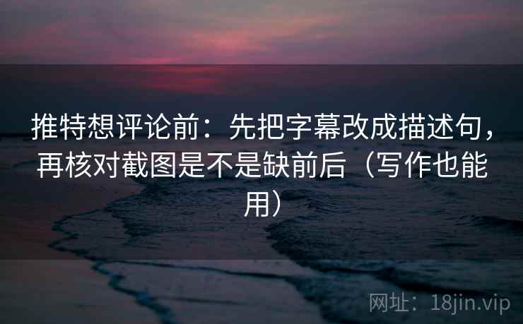 推特想评论前:先把字幕改成描述句,再核对截图是不是缺前后(写作也能用) 第1张 推特想评论前:先把字幕改成描述句,再核对截图是不是缺前后(写作也能用) 第1张