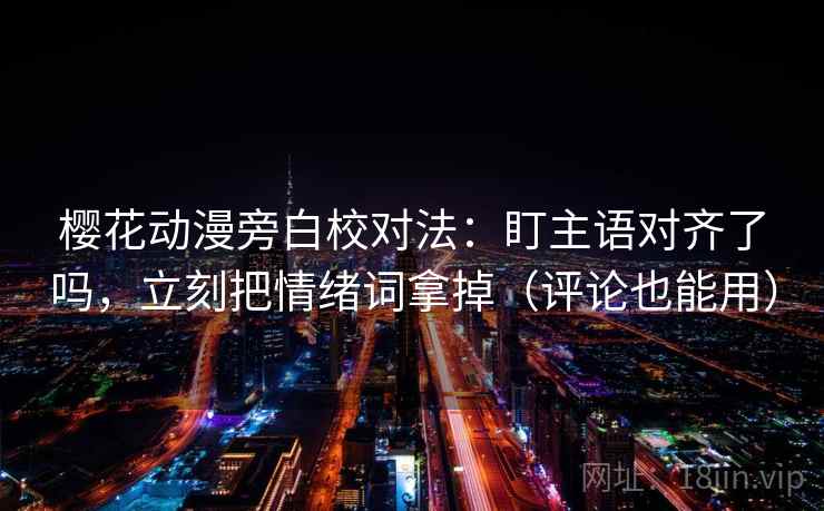 樱花动漫旁白校对法:盯主语对齐了吗,立刻把情绪词拿掉(评论也能用)
