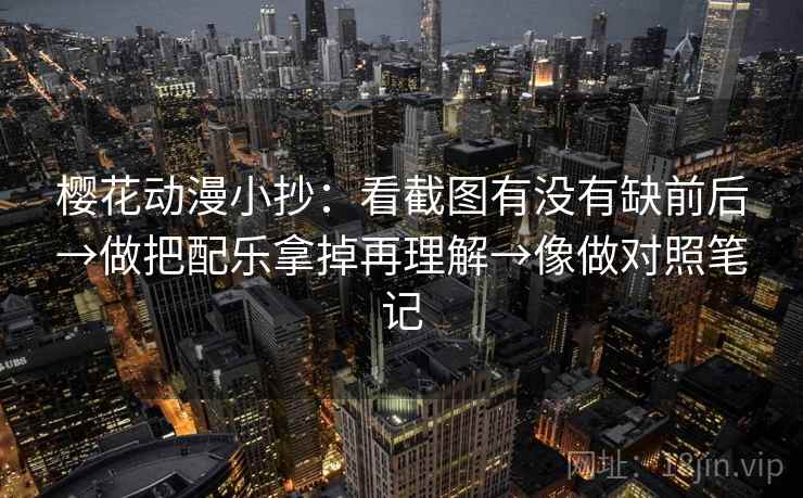 樱花动漫小抄：看截图有没有缺前后→做把配乐拿掉再理解→像做对照笔记  第2张