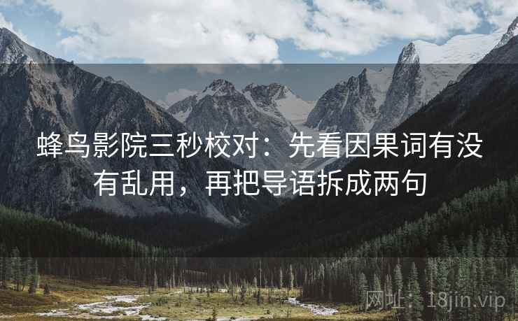 蜂鸟影院三秒校对:先看因果词有没有乱用,再把导语拆成两句 第2张 蜂鸟影院三秒校对:先看因果词有没有乱用,再把导语拆成两句 第2张