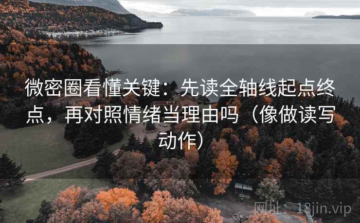微密圈看懂关键：先读全轴线起点终点，再对照情绪当理由吗（像做读写动作）  第2张