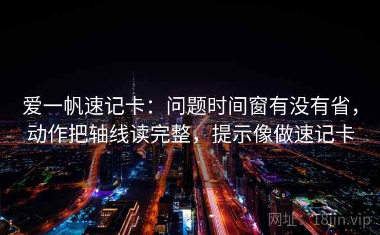 爱一帆速记卡：问题时间窗有没有省，动作把轴线读完整，提示像做速记卡  第2张