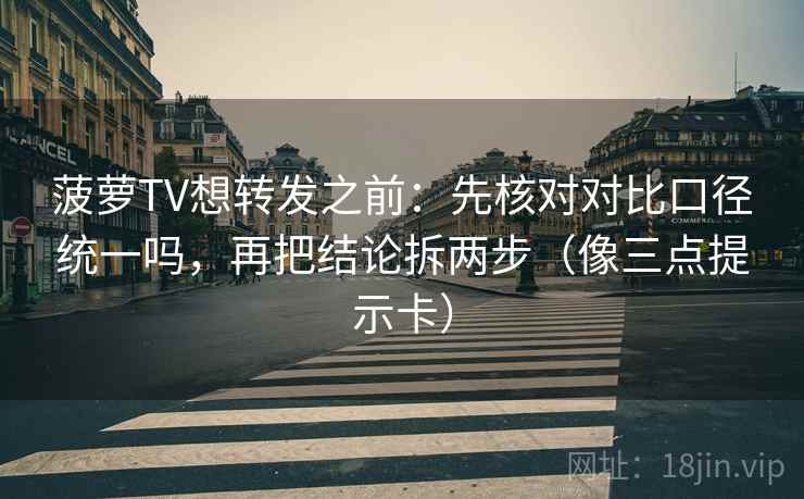 菠萝TV想转发之前：先核对对比口径统一吗，再把结论拆两步（像三点提示卡）  第2张