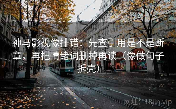 神马影视像排错：先查引用是不是断章，再把情绪词删掉再读（像做句子拆壳）