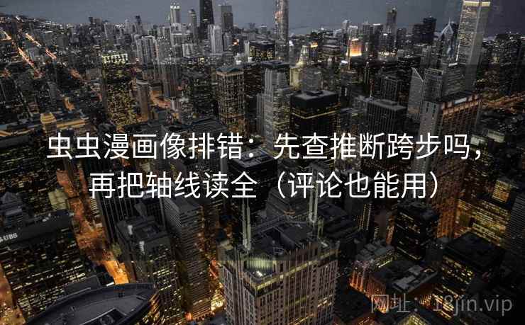 虫虫漫画像排错:先查推断跨步吗,再把轴线读全(评论也能用) 第2张 虫虫漫画像排错:先查推断跨步吗,再把轴线读全(评论也能用) 第2张