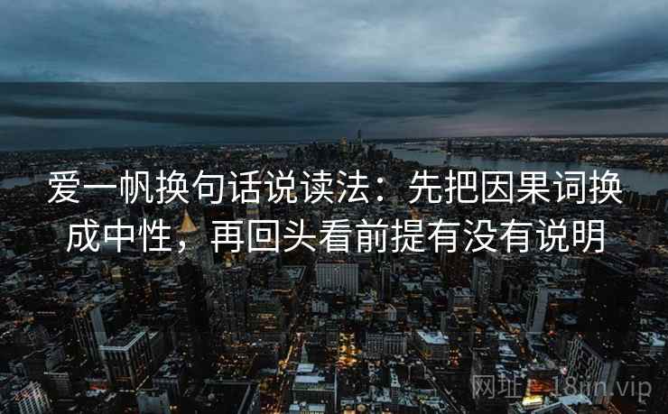 爱一帆换句话说读法:先把因果词换成中性,再回头看前提有没有说明 第2张 爱一帆换句话说读法:先把因果词换成中性,再回头看前提有没有说明 第2张