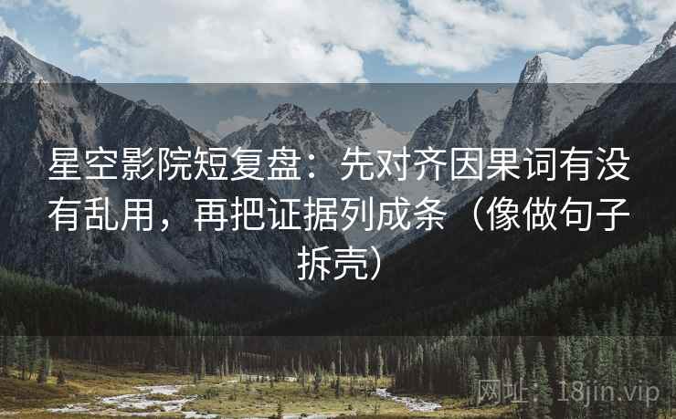 星空影院短复盘:先对齐因果词有没有乱用,再把证据列成条(像做句子拆壳) 第2张 星空影院短复盘:先对齐因果词有没有乱用,再把证据列成条(像做句子拆壳) 第2张