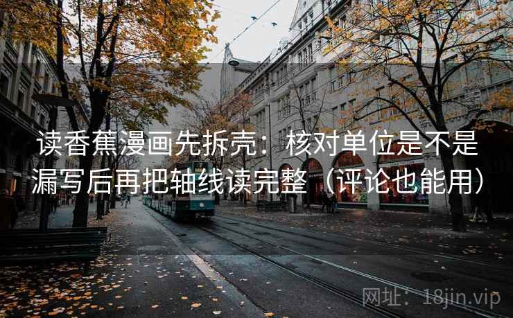 读香蕉漫画先拆壳:核对单位是不是漏写后再把轴线读完整(评论也能用) 第2张 读香蕉漫画先拆壳:核对单位是不是漏写后再把轴线读完整(评论也能用) 第2张