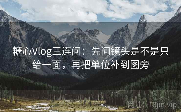 糖心Vlog三连问:先问镜头是不是只给一面,再把单位补到图旁 第2张 糖心Vlog三连问:先问镜头是不是只给一面,再把单位补到图旁 第2张