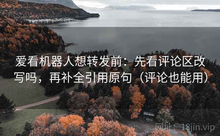 爱看机器人想转发前：先看评论区改写吗，再补全引用原句（评论也能用）  第2张