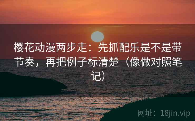 樱花动漫两步走:先抓配乐是不是带节奏,再把例子标清楚(像做对照笔记) 第2张 樱花动漫两步走:先抓配乐是不是带节奏,再把例子标清楚(像做对照笔记) 第2张