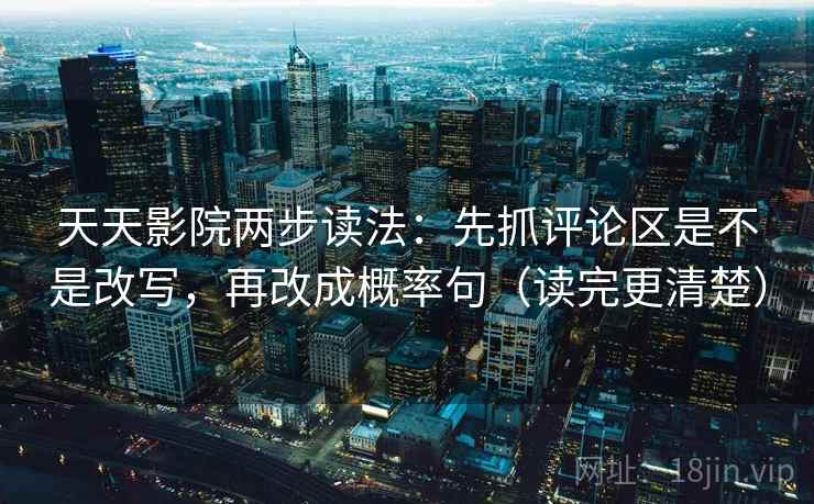 天天影院两步读法:先抓评论区是不是改写,再改成概率句(读完更清楚) 第2张 天天影院两步读法:先抓评论区是不是改写,再改成概率句(读完更清楚) 第2张
