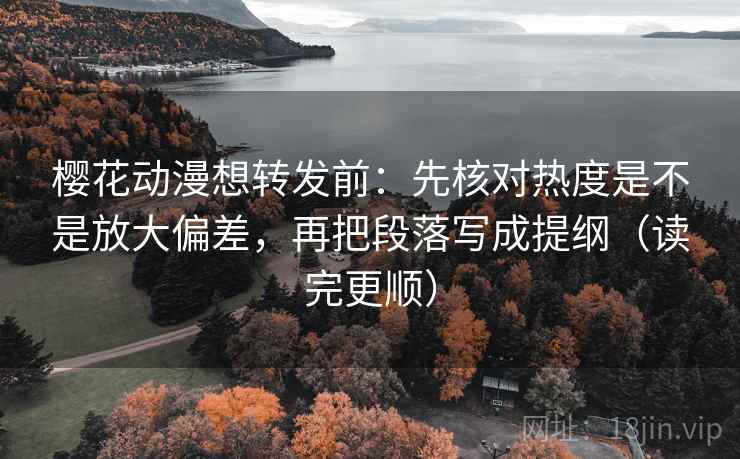 樱花动漫想转发前:先核对热度是不是放大偏差,再把段落写成提纲(读完更顺) 第2张 樱花动漫想转发前:先核对热度是不是放大偏差,再把段落写成提纲(读完更顺) 第2张