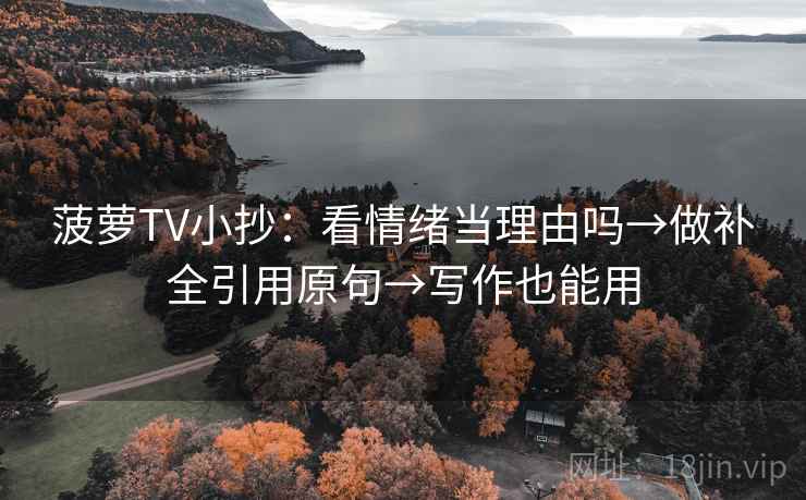菠萝TV小抄:看情绪当理由吗→做补全引用原句→写作也能用