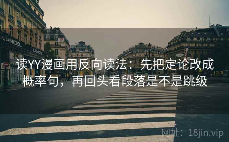 读YY漫画用反向读法：先把定论改成概率句，再回头看段落是不是跳级