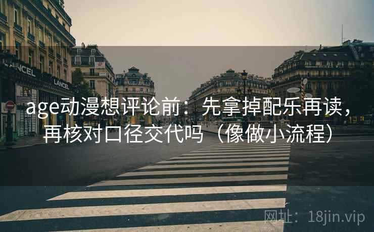 age动漫想评论前:先拿掉配乐再读,再核对口径交代吗(像做小流程)