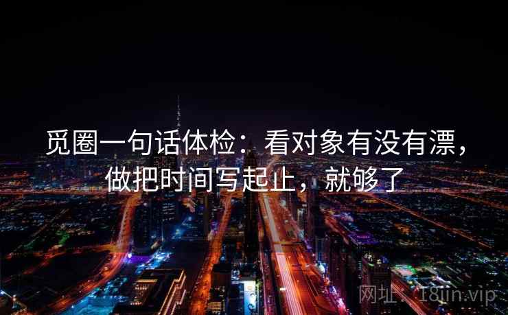 觅圈一句话体检：看对象有没有漂，做把时间写起止，就够了