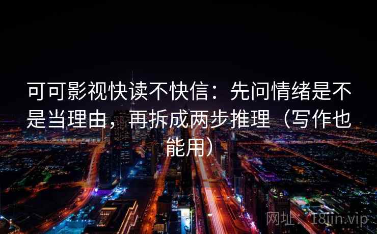 可可影视快读不快信：先问情绪是不是当理由，再拆成两步推理（写作也能用）