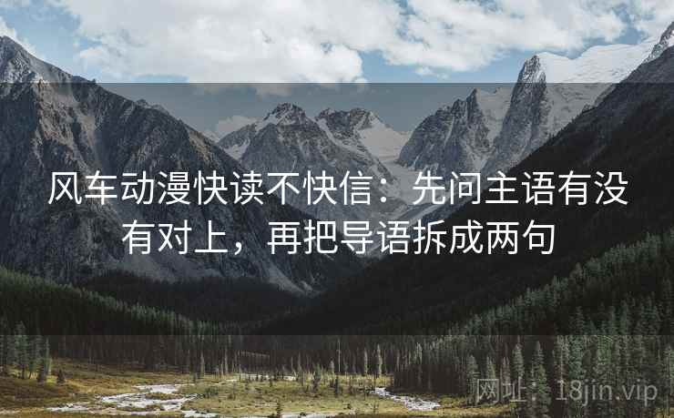 风车动漫快读不快信:先问主语有没有对上,再把导语拆成两句 第2张 风车动漫快读不快信:先问主语有没有对上,再把导语拆成两句 第2张