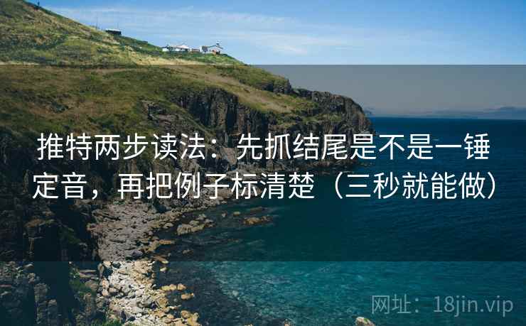推特两步读法:先抓结尾是不是一锤定音,再把例子标清楚(三秒就能做) 第2张 推特两步读法:先抓结尾是不是一锤定音,再把例子标清楚(三秒就能做) 第2张