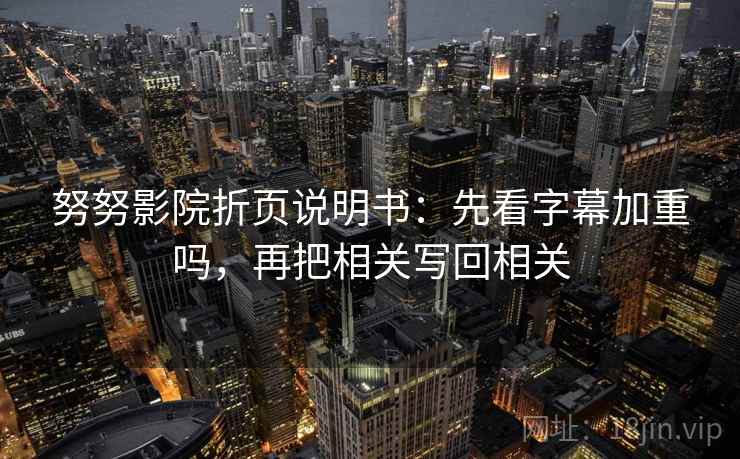 努努影院折页说明书:先看字幕加重吗,再把相关写回相关 第2张 努努影院折页说明书:先看字幕加重吗,再把相关写回相关 第2张