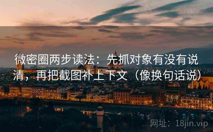 微密圈两步读法：先抓对象有没有说清，再把截图补上下文（像换句话说）