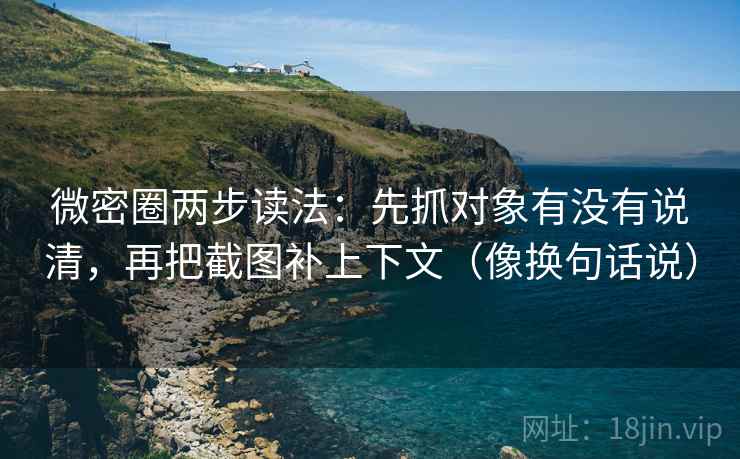 微密圈两步读法：先抓对象有没有说清，再把截图补上下文（像换句话说）  第2张