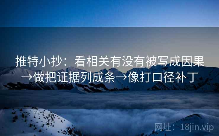 推特小抄：看相关有没有被写成因果→做把证据列成条→像打口径补丁
