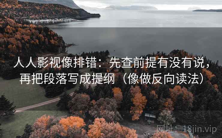 人人影视像排错:先查前提有没有说,再把段落写成提纲(像做反向读法) 第2张 人人影视像排错:先查前提有没有说,再把段落写成提纲(像做反向读法) 第2张