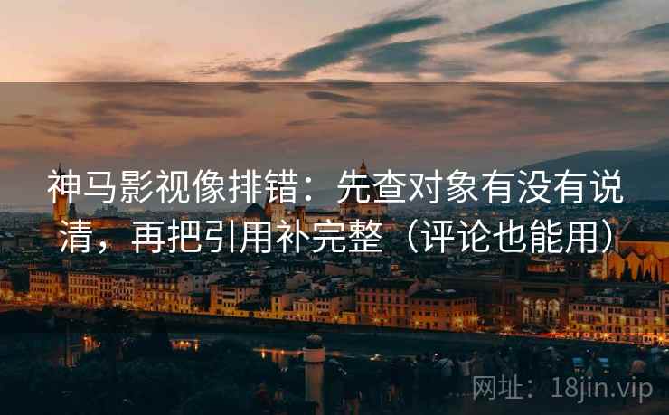 神马影视像排错：先查对象有没有说清，再把引用补完整（评论也能用）  第2张