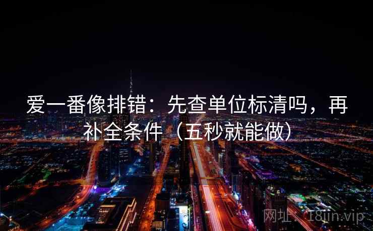 爱一番像排错：先查单位标清吗，再补全条件（五秒就能做）  第2张