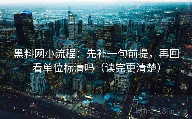 黑料网小流程：先补一句前提，再回看单位标清吗（读完更清楚）  第2张