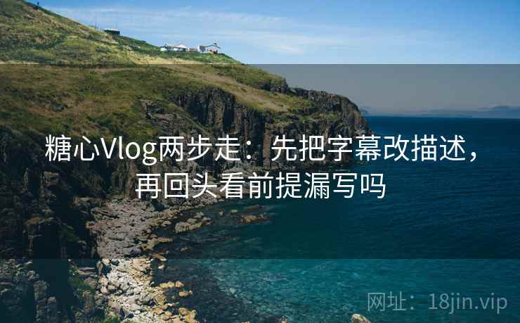糖心Vlog两步走:先把字幕改描述,再回头看前提漏写吗 第2张 糖心Vlog两步走:先把字幕改描述,再回头看前提漏写吗 第2张