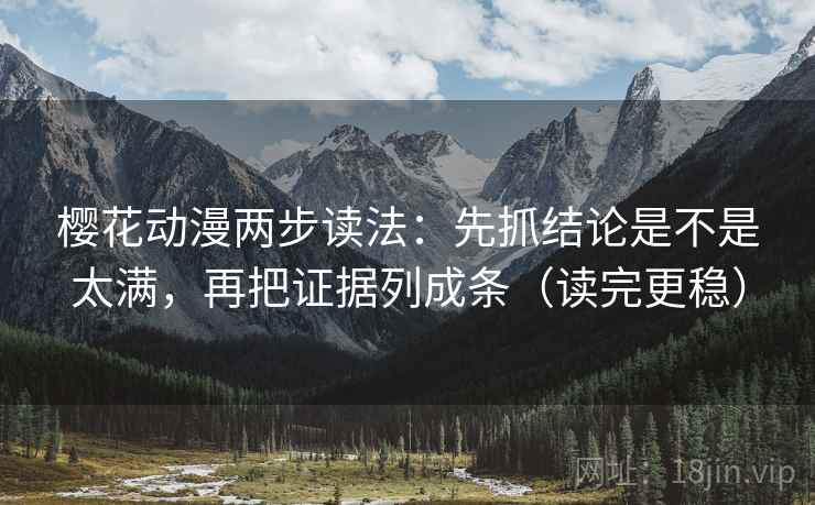 樱花动漫两步读法:先抓结论是不是太满,再把证据列成条(读完更稳) 第2张 樱花动漫两步读法:先抓结论是不是太满,再把证据列成条(读完更稳) 第2张