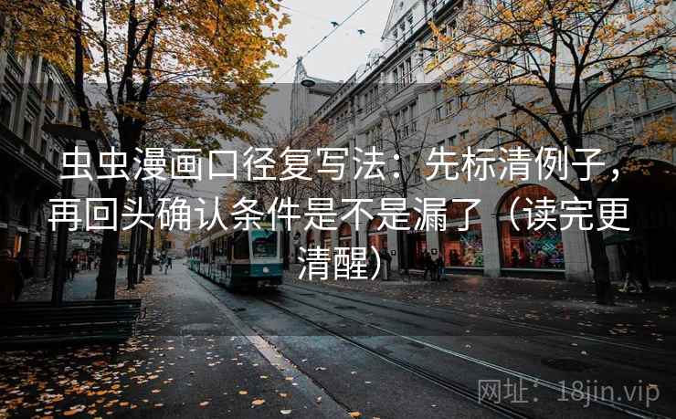 虫虫漫画口径复写法：先标清例子，再回头确认条件是不是漏了（读完更清醒）
