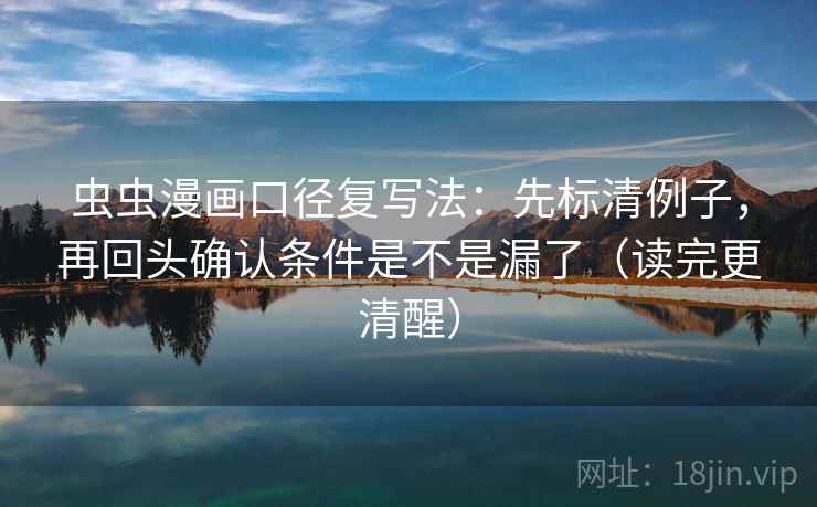 虫虫漫画口径复写法:先标清例子,再回头确认条件是不是漏了(读完更清醒) 第2张 虫虫漫画口径复写法:先标清例子,再回头确认条件是不是漏了(读完更清醒) 第2张