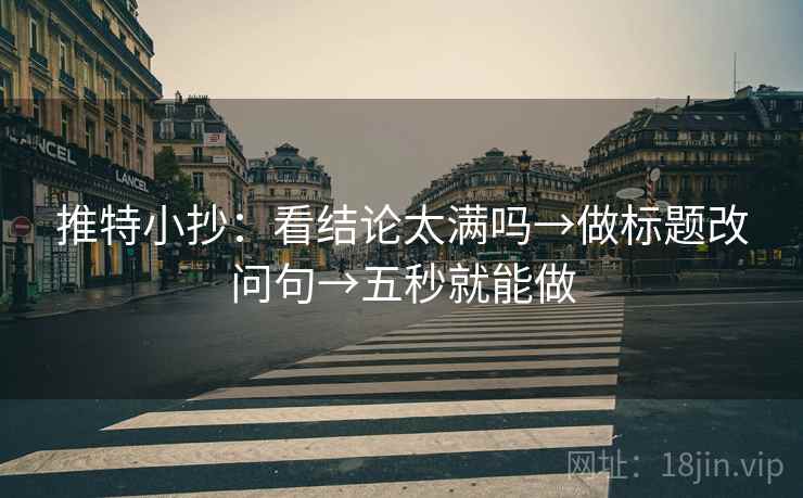 推特小抄：看结论太满吗→做标题改问句→五秒就能做  第2张