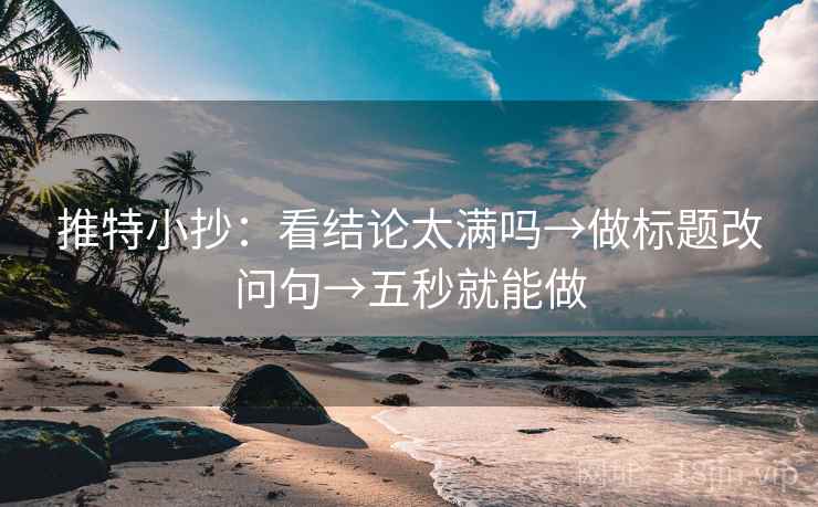 推特小抄：看结论太满吗→做标题改问句→五秒就能做