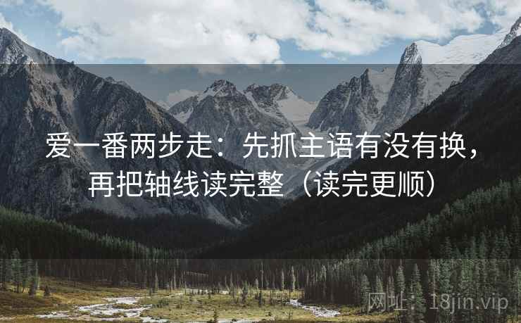 爱一番两步走:先抓主语有没有换,再把轴线读完整(读完更顺) 第2张 爱一番两步走:先抓主语有没有换,再把轴线读完整(读完更顺) 第2张